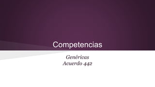 Competencias
Genéricas
Acuerdo 442
 