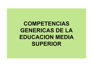 COMPETENCIAS GENERICAS DE LA EDUCACION MEDIA SUPERIOR 