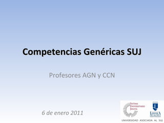 Competencias Genéricas SUJ Profesores AGN y CCN 6 de enero 2011 