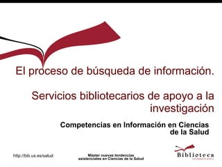 El proceso de búsqueda de información.  Servicios bibliotecarios de apoyo a la investigación Competencias en Información en Ciencias de la Salud 