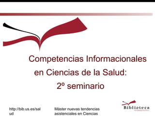 http://bib.us.es/sal
ud
Máster nuevas tendencias
asistenciales en Ciencias
Competencias Informacionales
en Ciencias de la Salud:
2º seminario
 