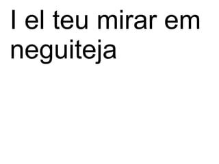 I el teu mirar em
neguiteja
 