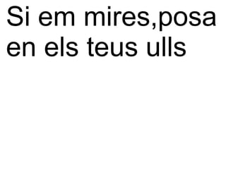 Si em mires,posa
en els teus ulls
 