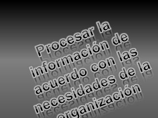 Procesar la información de acuerdo con las necesidades de la organización 