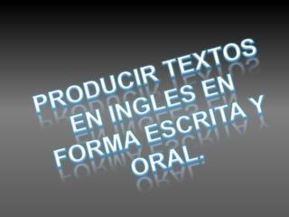 PRODUCIR TEXTOS EN INGLES EN FORMA ESCRITA Y ORAL. 