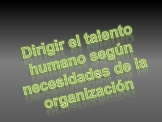 Dirigir el talento humano según necesidades de la organización