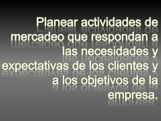 Planear actividades de mercadeo que respondan a las necesidades y expectativas de los clientes y a los objetivos de la empresa.