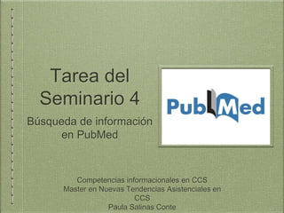 Tarea del
Seminario 4
Búsqueda de información
en PubMed
Competencias informacionales en CCS
Master en Nuevas Tendencias Asistenciales en
CCS
Paula Salinas Conte
 