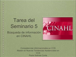 Tarea del
Seminario 5
Búsqueda de información
en CINAHL
Competencias informacionales en CCS
Master en Nuevas Tendencias Asistenciales en
CCS
Paula Salinas Conte
 