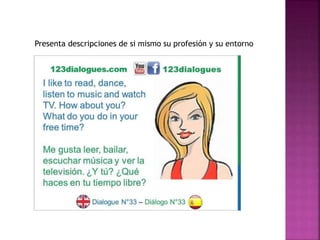 Presenta descripciones de si mismo su profesión y su entorno
 