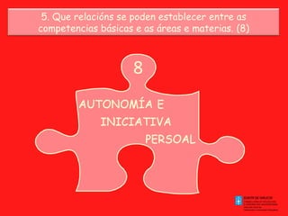 5. Que relacións se poden establecer entre as competencias básicas e as áreas e materias. (8) 