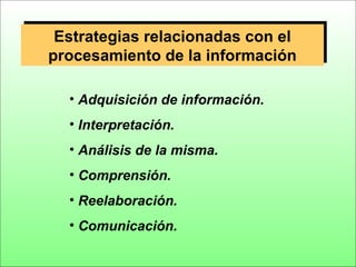 Estrategias relacionadas con el
procesamiento de la información

  • Adquisición de información.
  • Interpretación.
  • A...