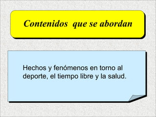 Contenidos que se abordan
Hechos y fenómenos en torno al
deporte, el tiempo libre y la salud.
 