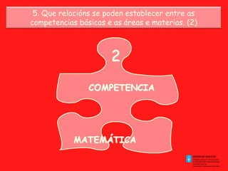 5. Que relacións se poden establecer entre as
competencias básicas e as áreas e materias. (2)

 