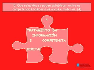 5. Que relacións se poden establecer entre as
competencias básicas e as áreas e materias. (4)

 