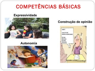 COMPETÊNCIAS BÁSICAS
Expressividade

                 Construção de opinião




    Autonomia
 