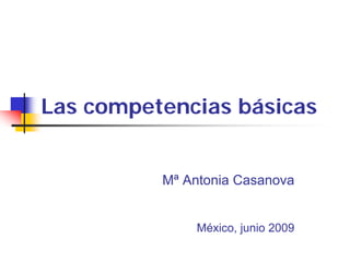 Las competencias básicas


          Mª Antonia Casanova


              México, junio 2009
 