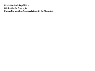 Presidência da República
Ministério da Educação
Fundo Nacional de Desenvolvimento da Educação
 