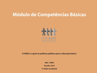 Módulo de Competências Básicas




   O FNDE e o apoio às políticas públicas para a educação básica.



                             MEC / FNDE
                            Brasília, 2010
                         3a edição atualizada
 