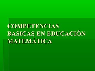 COMPETENCIASCOMPETENCIAS
BASICAS EN EDUCACIÓNBASICAS EN EDUCACIÓN
MATEMÁTICAMATEMÁTICA
 
