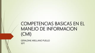 COMPETENCIAS BASICAS EN EL
MANEJO DE INFORMACION
(CMI)
GERALDINE ARELLANO PUELLO
10º7
 