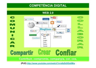 WEB 2.0
(PLE) http://www.youtube.com/watch?v=a9zSd5Gs6Mw
Contribuir, compromís, companyia, cor, cos,
COMPETÈNCIA DIGITAL
 
