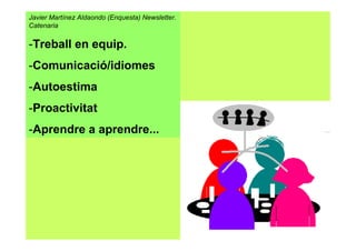 Javier Martínez Aldaondo (Enquesta) Newsletter.
Catenaria
-Treball en equip.
-Comunicació/idiomes
-Autoestima
-Proactivitat
-Aprendre a aprendre...
 