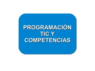 PROGRAMACIÓNPROGRAMACIÓN
TIC YTIC Y
COMPETENCIASCOMPETENCIAS
PROGRAMACIÓNPROGRAMACIÓN
TIC YTIC Y
COMPETENCIASCOMPETENCIAS
 