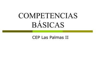 COMPETENCIAS
BÁSICAS
CEP Las Palmas II
 