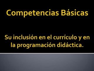 Competencias BásicasSu inclusión en el currículo y en la programación didáctica. 