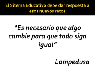 “Es necesario que algo
cambie para que todo siga
igual”
Lampedusa
 