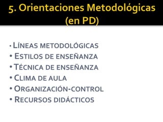 • LÍNEAS METODOLÓGICAS
• ESTILOS DE ENSEÑANZA
•TÉCNICA DE ENSEÑANZA
• CLIMA DE AULA
• ORGANIZACIÓN-CONTROL
• RECURSOS DIDÁCTICOS
 