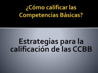 Estrategias para la
calificación de las CCBB
 