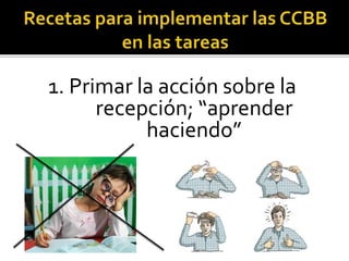 1. Primar la acción sobre la
recepción; “aprender
haciendo”
 