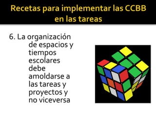 6. La organización
de espacios y
tiempos
escolares
debe
amoldarse a
las tareas y
proyectos y
no viceversa
 
