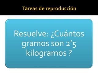 Resuelve: ¿Cuántos
gramos son 2’5
kilogramos ?
 