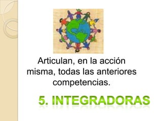 Articulan, en la acción
misma, todas las anteriores
competencias.