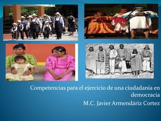 Competencias para el ejercicio de una ciudadanía en 
democracia 
M.C. Javier Armendáriz Cortez 
 