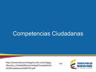 Competencias Ciudadanas
http://www.educacionbogota.edu.co/archivos
/Nuestra_Entidad/MisionCalidad/Competencia
s%20Ciudadanas%20ICFES.pdf
 