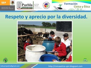 FormaciónCívica y ÉticaRespeto y aprecio por la diversidad.http://civicayetica-upn.blogspot.comrafasampedro@gmail.com