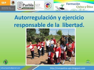 FormaciónCívica y ÉticaAutorregulación y ejercicio responsable de la libertad.http://civicayetica-upn.blogspot.comrafasampedro@gmail.com