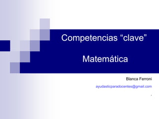 Blanca Ferroni
ayudasticparadocentes@gmail.com
.
Competencias “clave”
Matemática
 