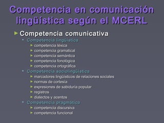 Competencia en comunicaciónCompetencia en comunicación
lingüística según el MCERLlingüística según el MCERL
► Competencia ...