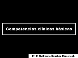 Competencias clínicas básicas
Dr. O. Guillermo Sanchez Domenech
 