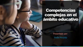 NOMBRE O LOGOTIPO
Competencias
complejas en el
ámbito educativo
Presentado por:
Paola Miranda
 