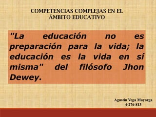"La educación no es
preparación para la vida; la
educación es la vida en sí
misma" del filósofo Jhon
Dewey.
Agustín Vega Mayorga
4-276-813
 