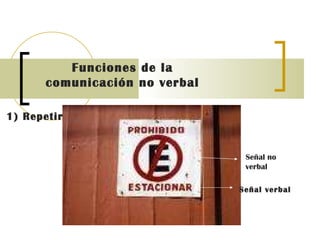 1) Repetir   Funciones de la comunicación no verbal   Señal no verbal  Señal verbal   