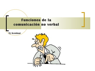 Funciones de la comunicación no verbal   5) Acentuar 