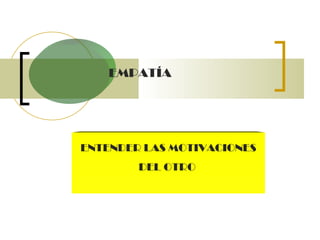 EMPATÍA  ENTENDER LAS MOTIVACIONES DEL OTRO  