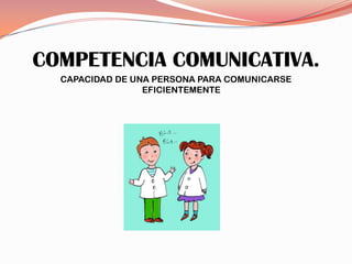 Competencias Comunicativas
COMPETENCIA COMUNICATIVA.
  CAPACIDAD DE UNA PERSONA PARA COMUNICARSE
                 EFICIENTEMENTE
 